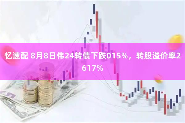 忆速配 8月8日伟24转债下跌015%,转股溢价率2617%