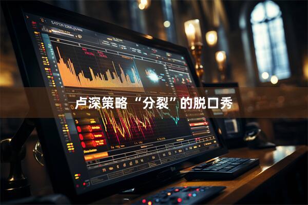 卢深策略 “分裂”的脱口秀