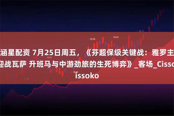 涵星配资 7月25日周五，《芬超保级关键战：雅罗主场迎战瓦萨 升班马与中游劲旅的生死博弈》_客场_Cissoko