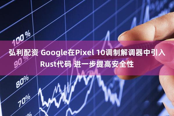 弘利配资 Google在Pixel 10调制解调器中引入Rust代码 进一步提高安全性