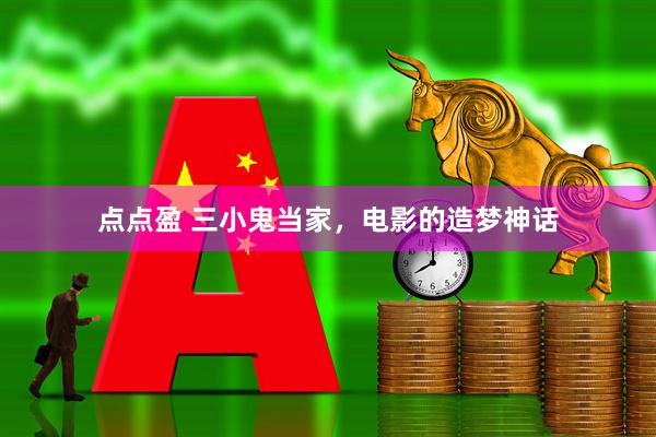 点点盈 三小鬼当家，电影的造梦神话