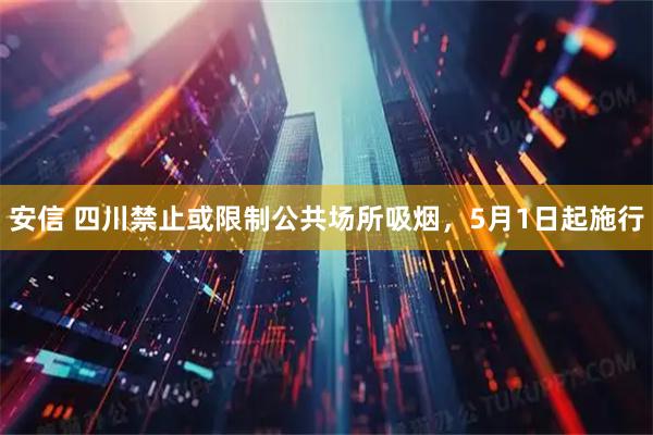 安信 四川禁止或限制公共场所吸烟，5月1日起施行