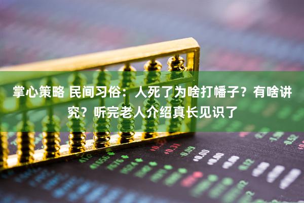 掌心策略 民间习俗：人死了为啥打幡子？有啥讲究？听完老人介绍真长见识了