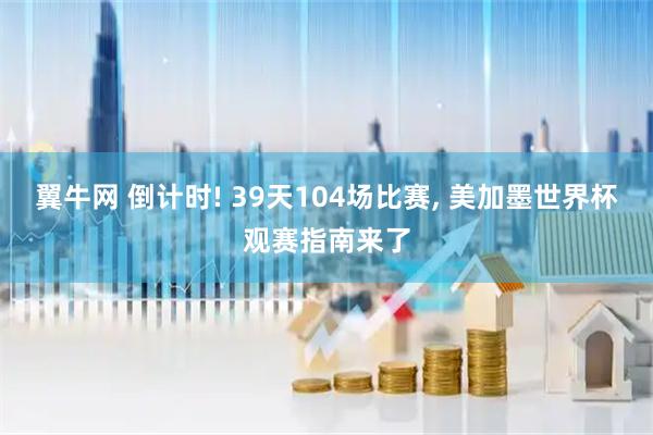翼牛网 倒计时! 39天104场比赛, 美加墨世界杯观赛指南来了