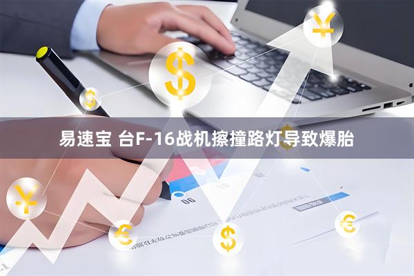 易速宝 台F-16战机擦撞路灯导致爆胎