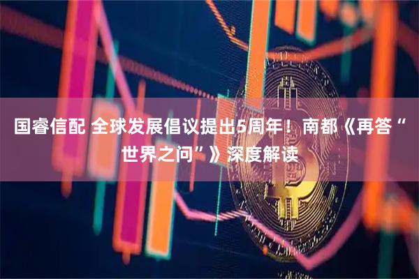 国睿信配 全球发展倡议提出5周年！南都《再答“世界之问”》深度解读