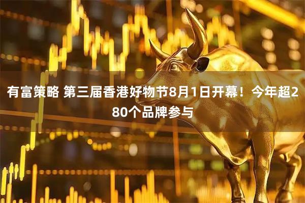 有富策略 第三届香港好物节8月1日开幕！今年超280个品牌参与
